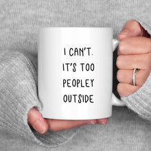 Load image into Gallery viewer, I can't. It's Too Peopley Outside Mug