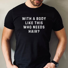 Load image into Gallery viewer, With a Body Like This Who Needs Hair T-shirt
